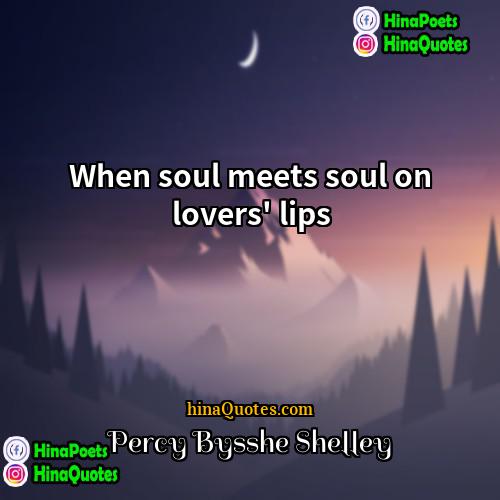 Percy Bysshe Shelley Quotes | When soul meets soul on lovers' lips.
